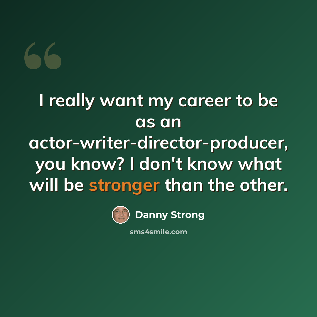 “I really want my career to be as an actor-writer-director-producer, you know? I don't know what will be stronger than the other.” quote by Danny Strong
