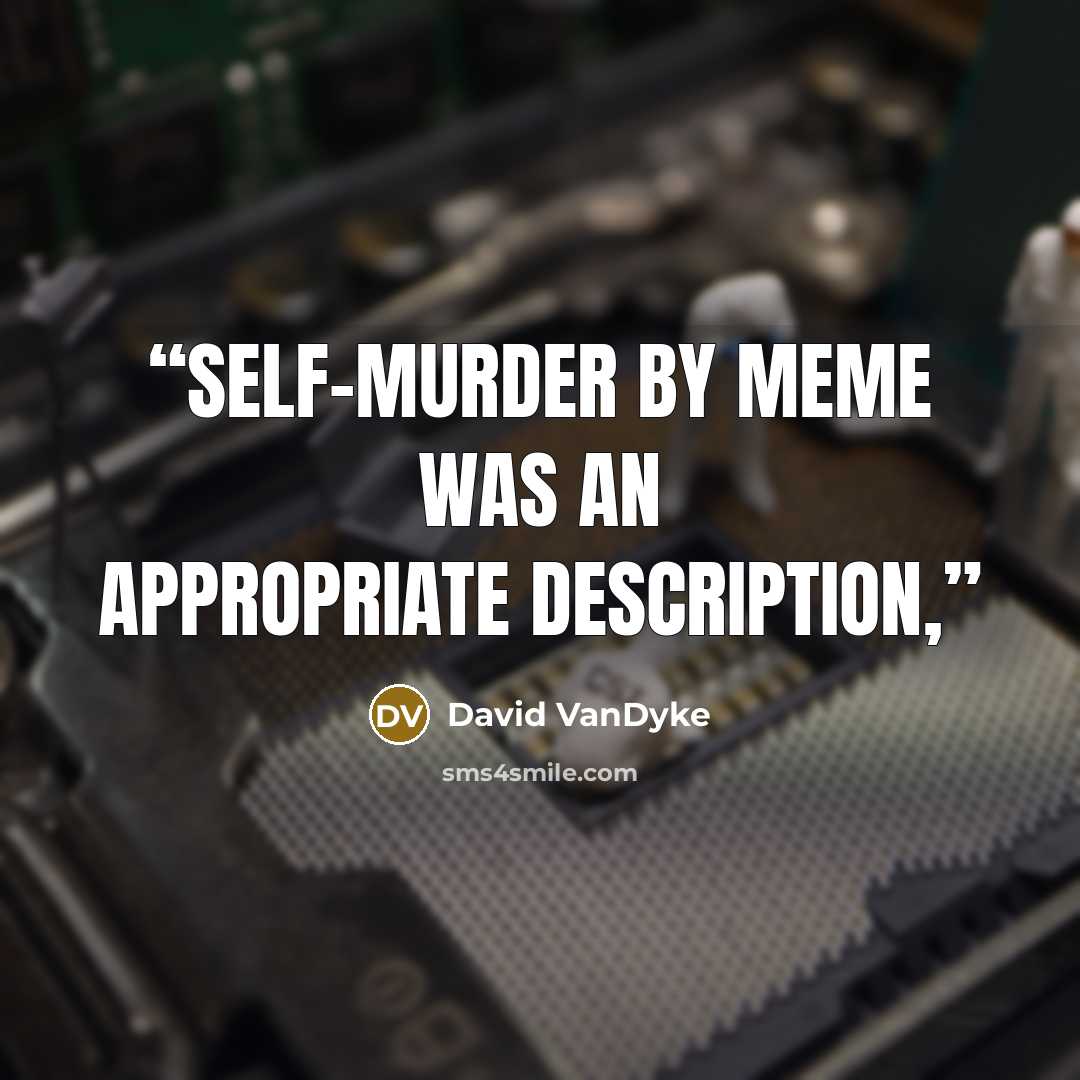 “Self-murder by Meme was an appropriate description,” quote by David VanDyke