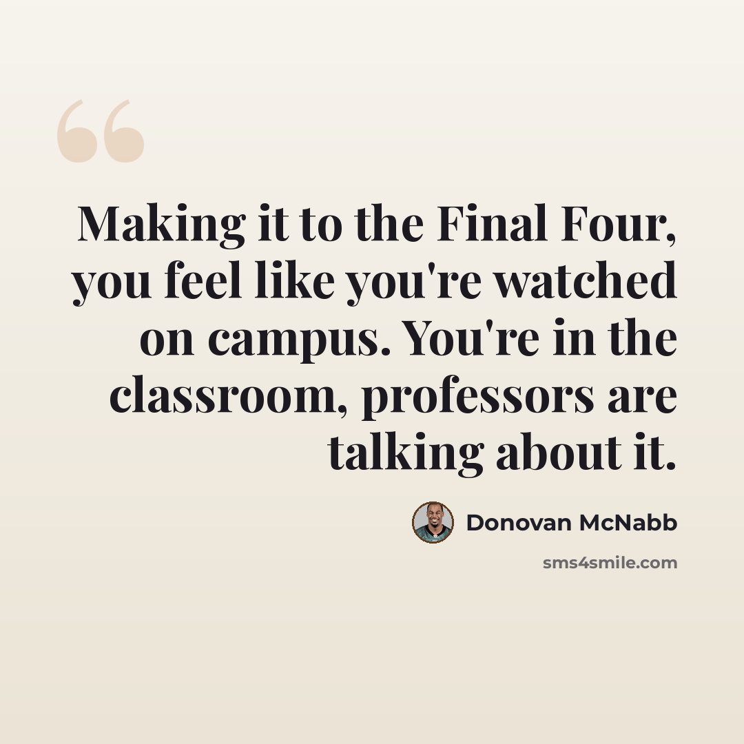 “Making it to the Final Four, you feel like you're watched on campus. You're in the classroom, professors are talking about it.” quote by Donovan McNabb