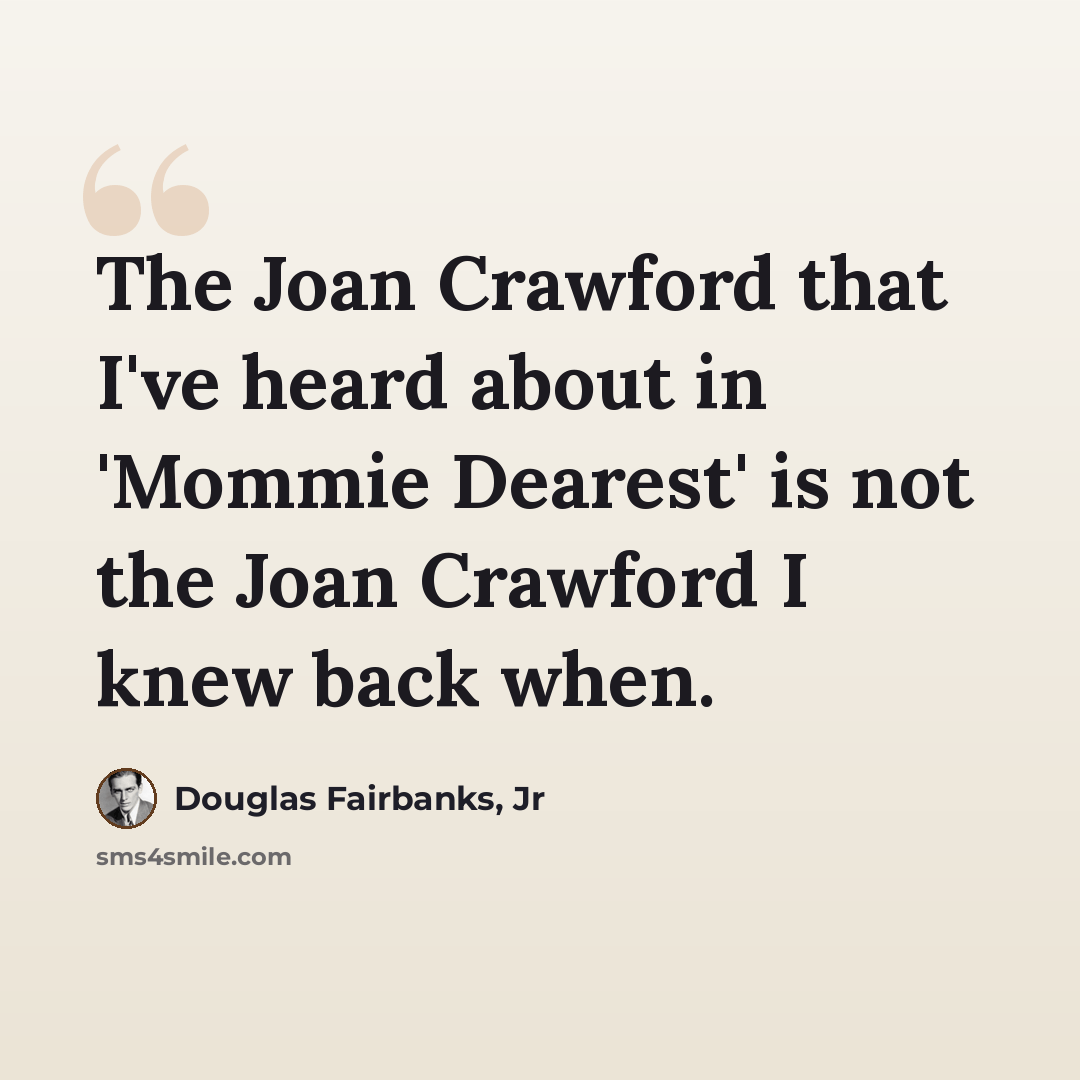 “The Joan Crawford that I've heard about in 'Mommie Dearest' is not the Joan Crawford I knew back when.” quote by Douglas Fairbanks, Jr