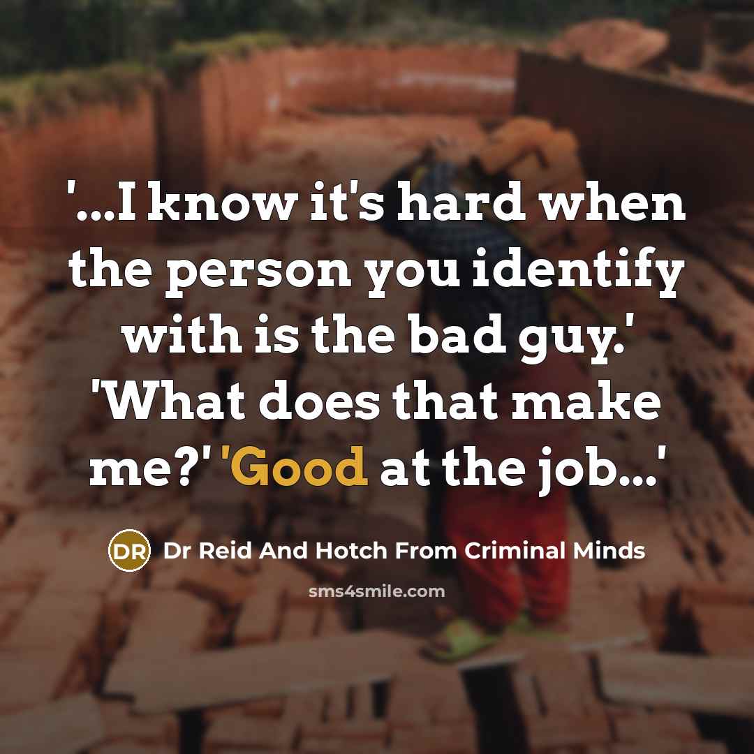 “'...I know it's hard when the person you identify with is the bad guy.' 'What does that make me?' 'Good at the job...'” quote by Dr Reid And Hotch From Criminal Minds