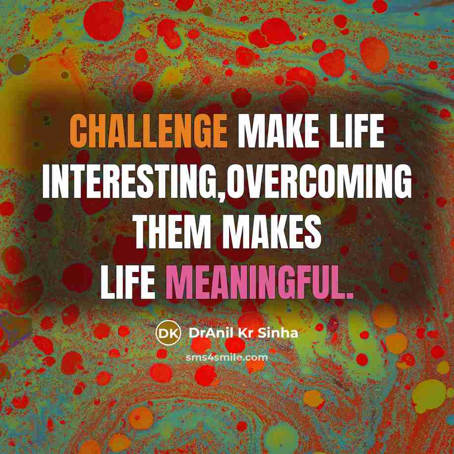 “Challenge make life interesting,overcoming them makes life meaningful.” quote by DrAnil Kr Sinha