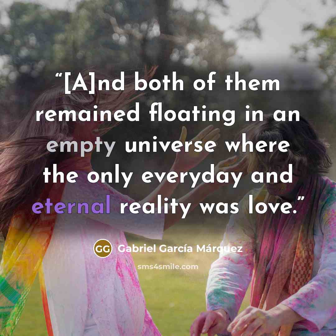 “[A]nd both of them remained floating in an empty universe where the only everyday and eternal reality was love.” quote by Gabriel Garcia Marquez