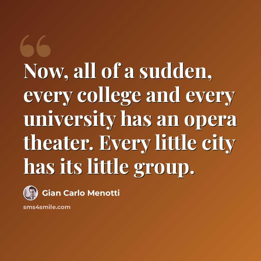 “Now, all of a sudden, every college and every university has an opera theater. Every little city has its little group.” quote by Gian Carlo Menotti
