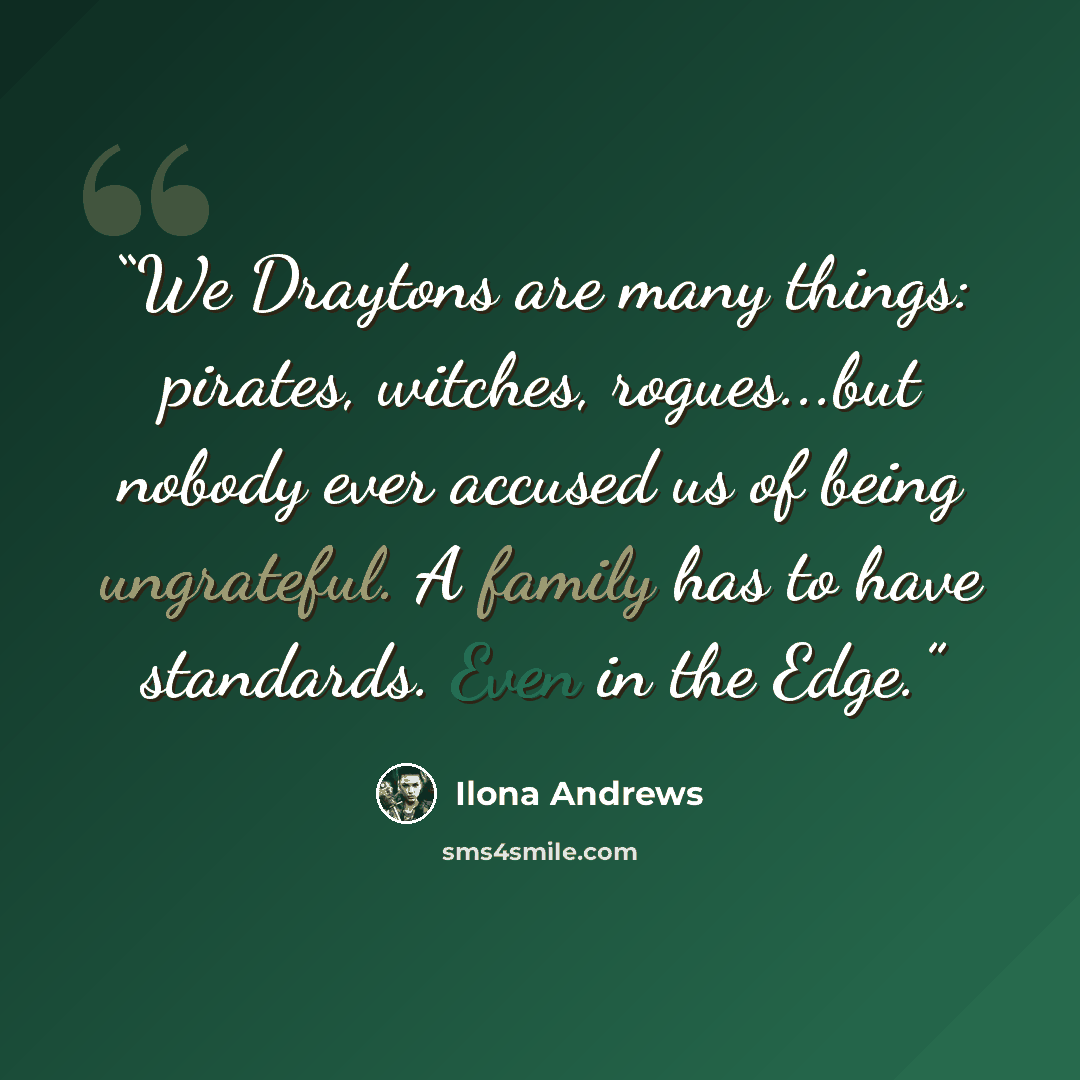 “We Draytons are many things: pirates, witches, rogues...but nobody ever accused us of being ungrateful. A family has to have standards. Even in the Edge.” quote by Ilona Andrews