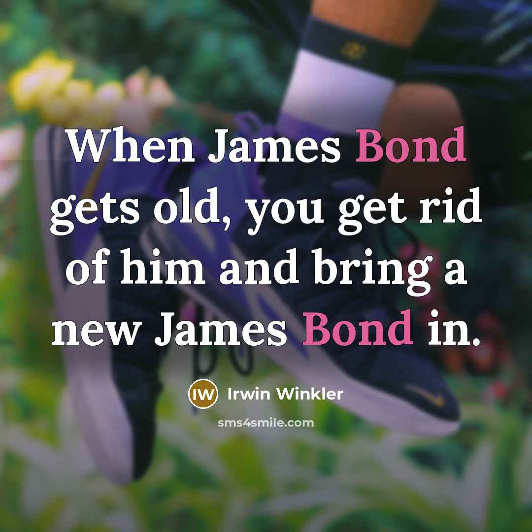 “When James Bond gets old, you get rid of him and bring a new James Bond in.” quote by Irwin Winkler