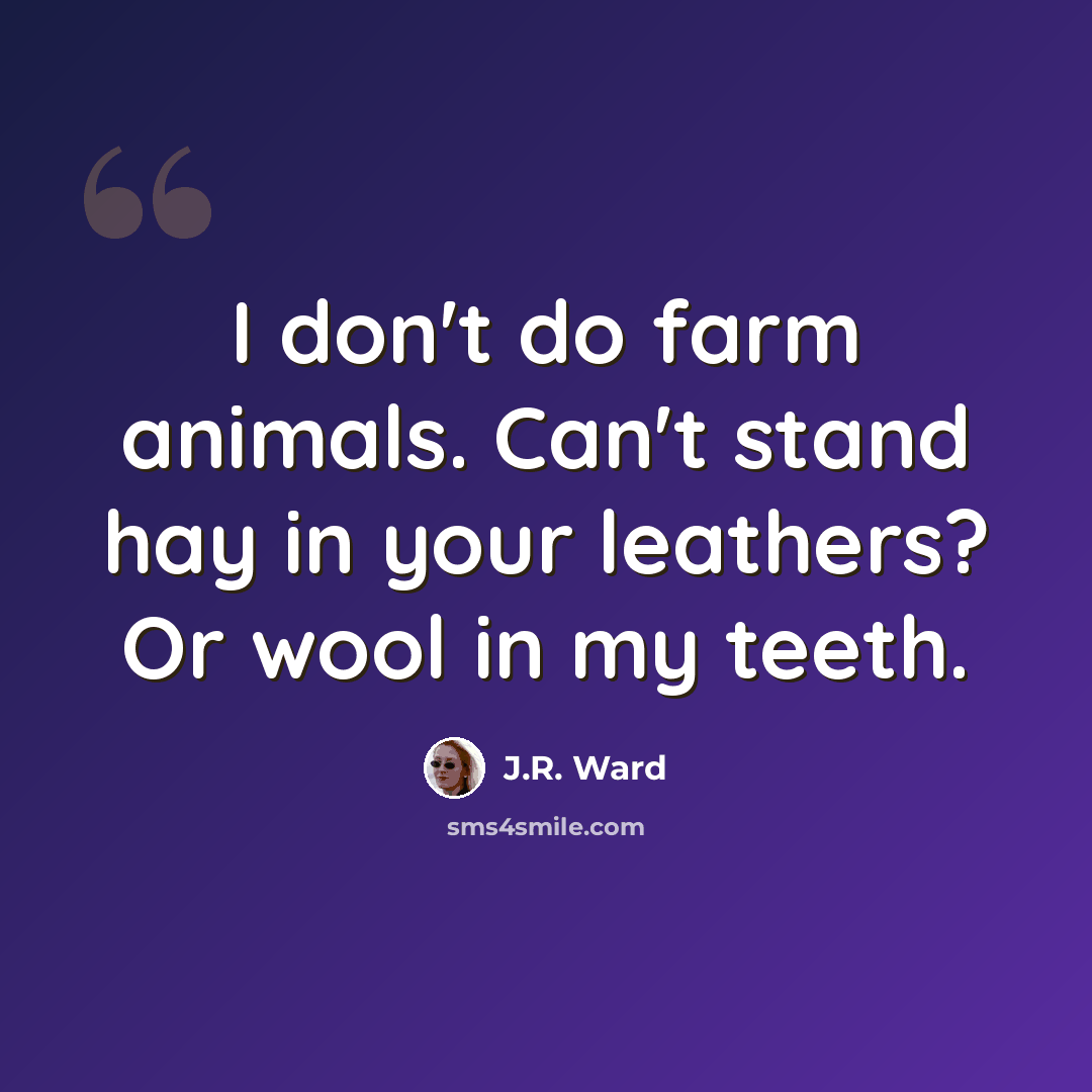 “I don't do farm animals. Can't stand hay in your leathers? Or wool in my teeth.” quote by J.R. Ward