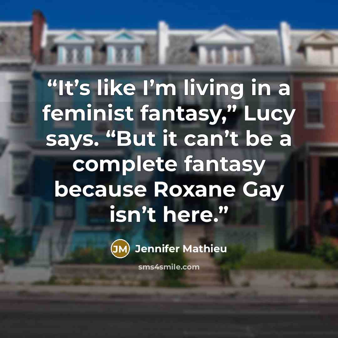 “It’s like I’m living in a feminist fantasy,” Lucy says. “But it can’t be a complete fantasy because Roxane Gay isn’t here.” quote by Jennifer Mathieu