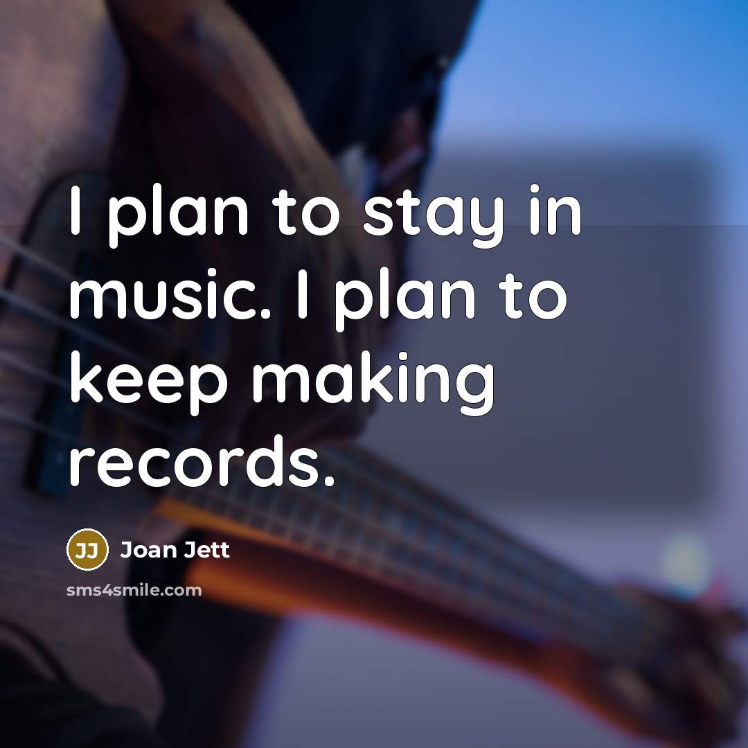 “I plan to stay in music. I plan to keep making records.” quote by Joan Jett