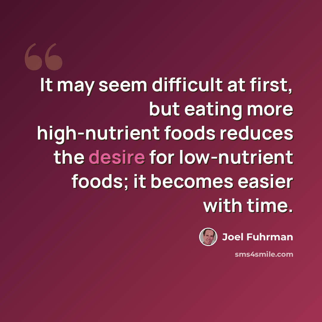 “It may seem difficult at first, but eating more high-nutrient foods reduces the desire for low-nutrient foods; it becomes easier with time.” quote by Joel Fuhrman
