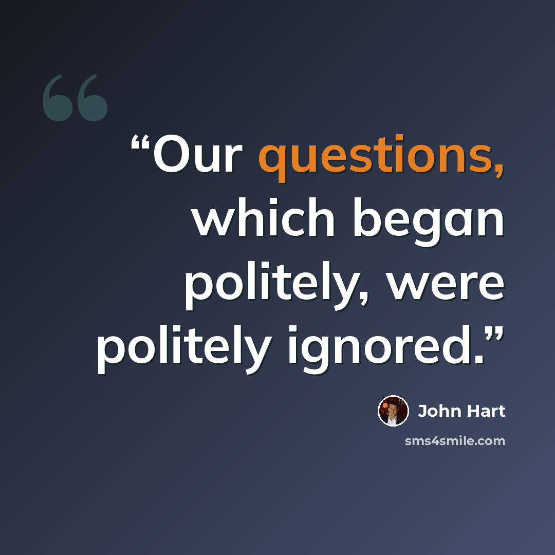“Our questions, which began politely, were politely ignored.” quote by John Hart