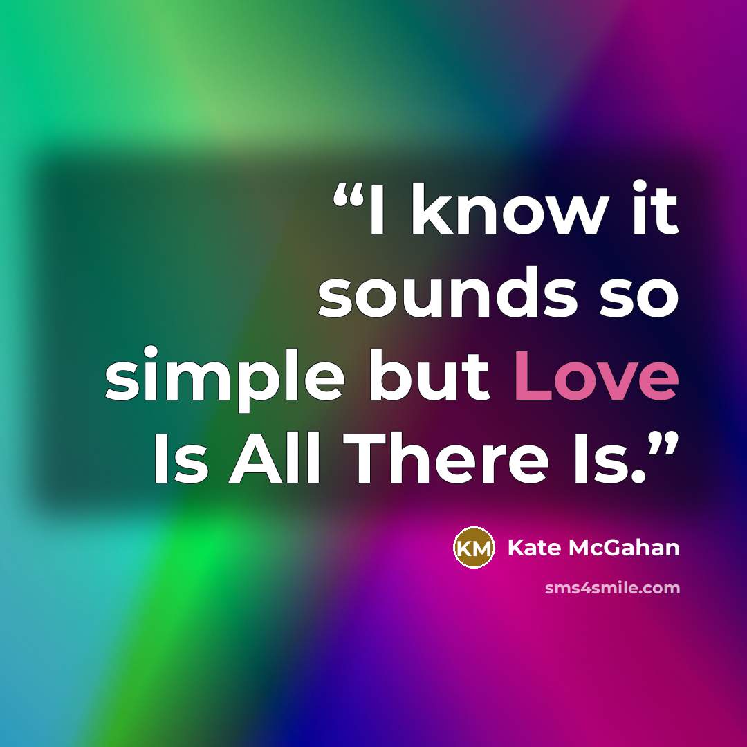 “I know it sounds so simple but Love Is All There Is.” quote by Kate McGahan