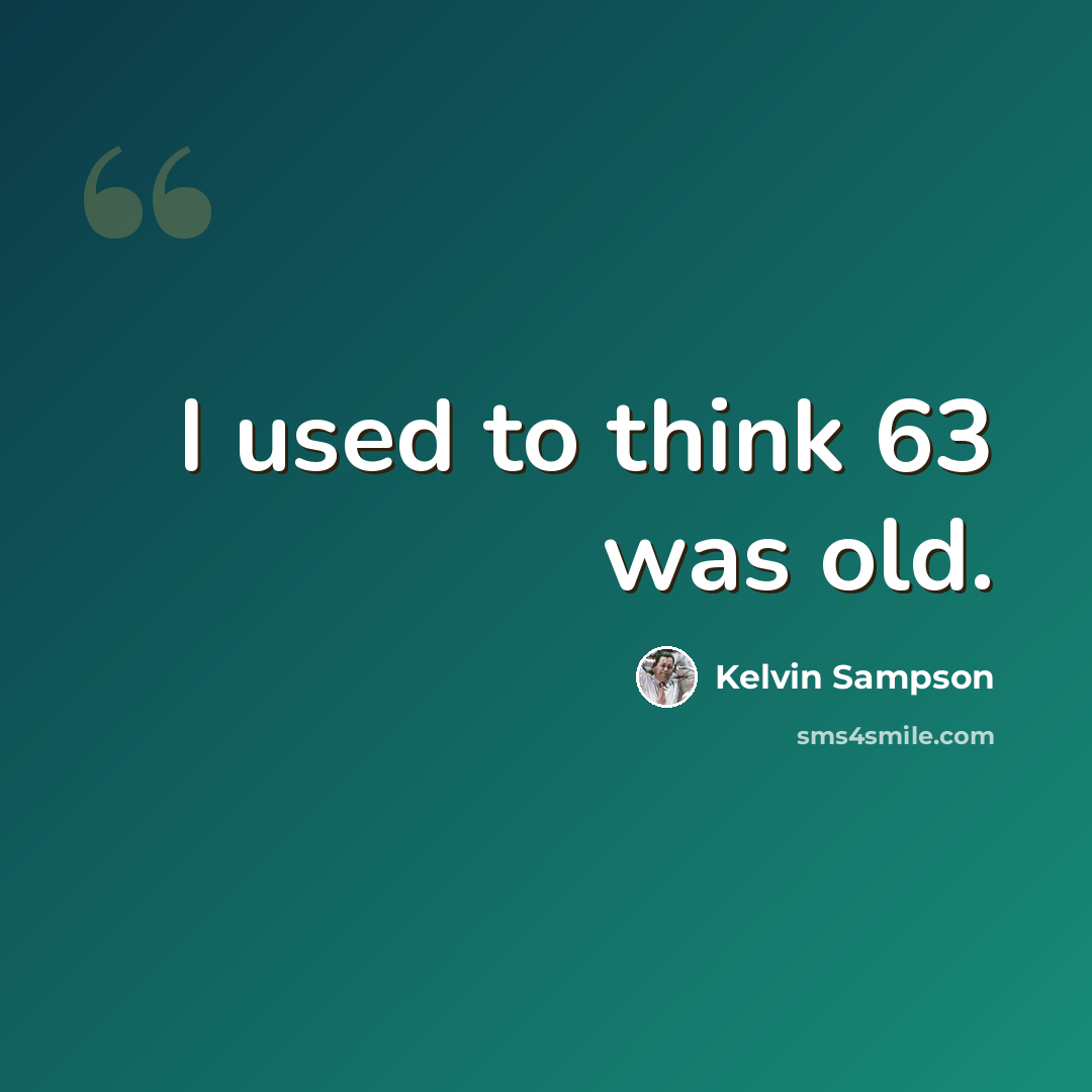 “I used to think 63 was old.” quote by Kelvin Sampson