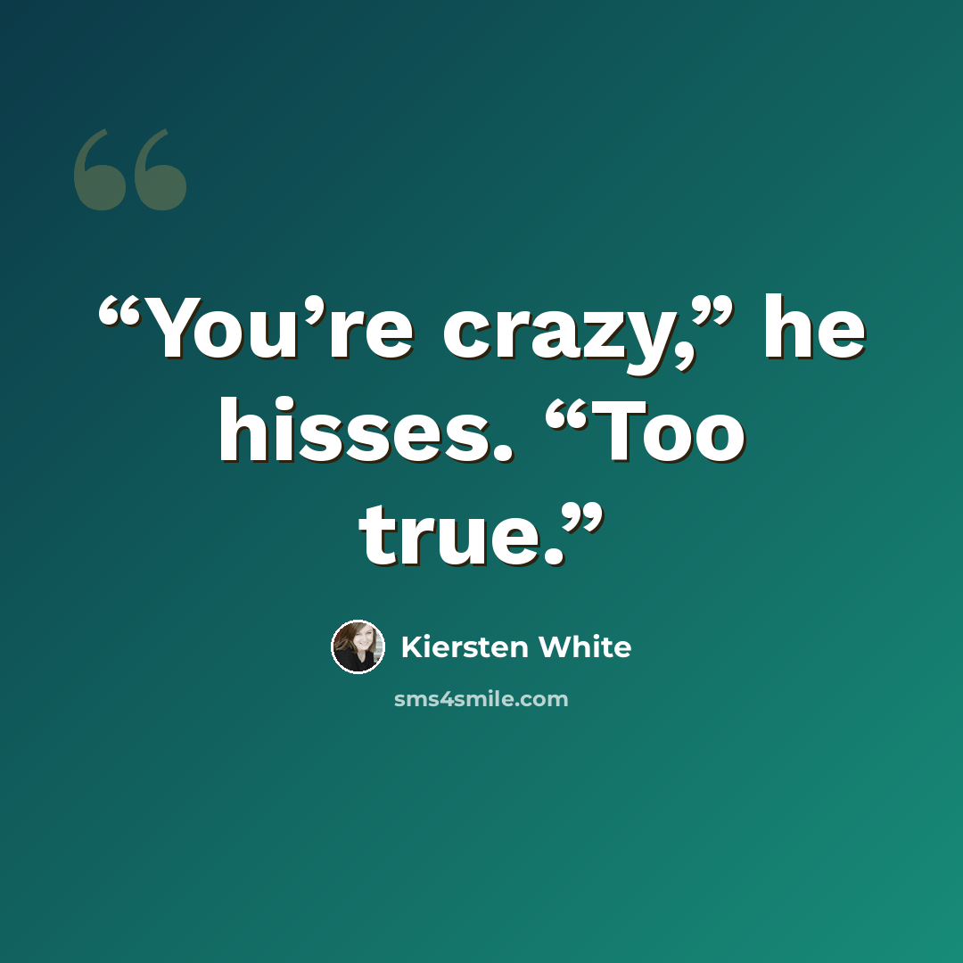 “You’re crazy,” he hisses. “Too true.” quote by Kiersten White