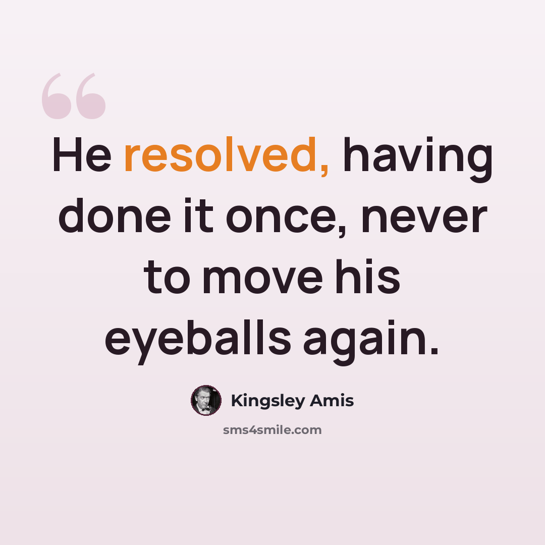 “He resolved, having done it once, never to move his eyeballs again.” quote by Kingsley Amis