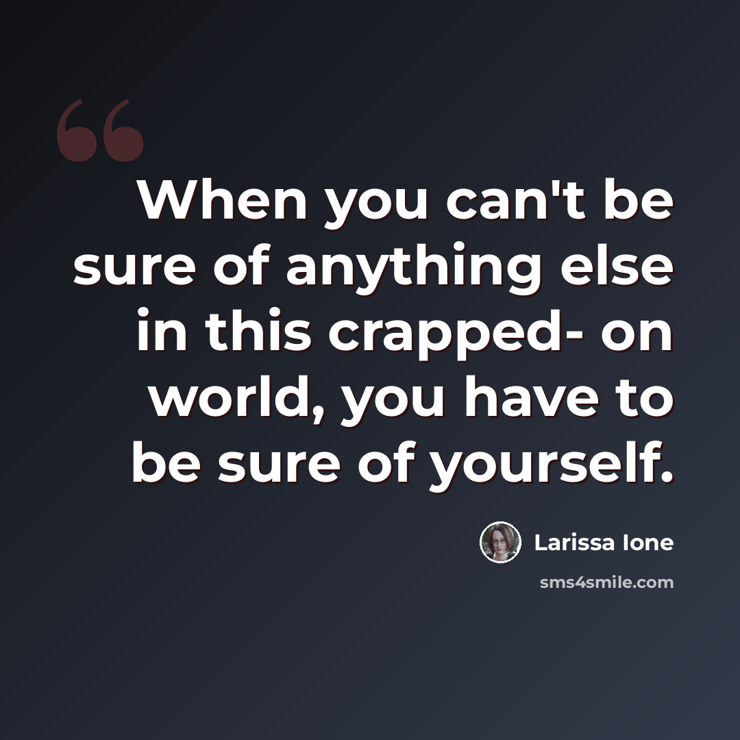 “When you can't be sure of anything else in this crapped- on world, you have to be sure of yourself.” quote by Larissa Ione