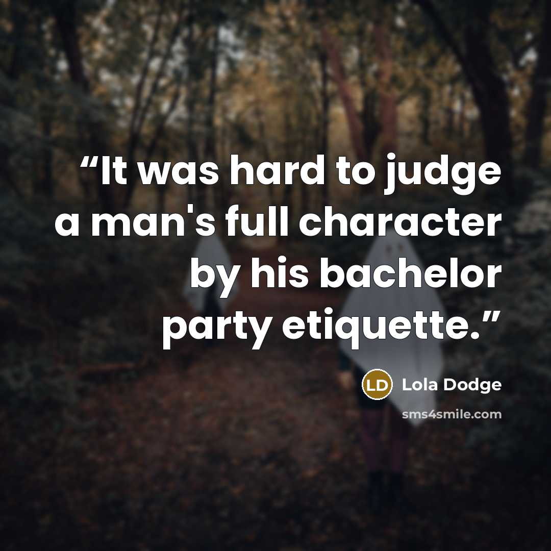 “It was hard to judge a man's full character by his bachelor party etiquette.” quote by Lola Dodge