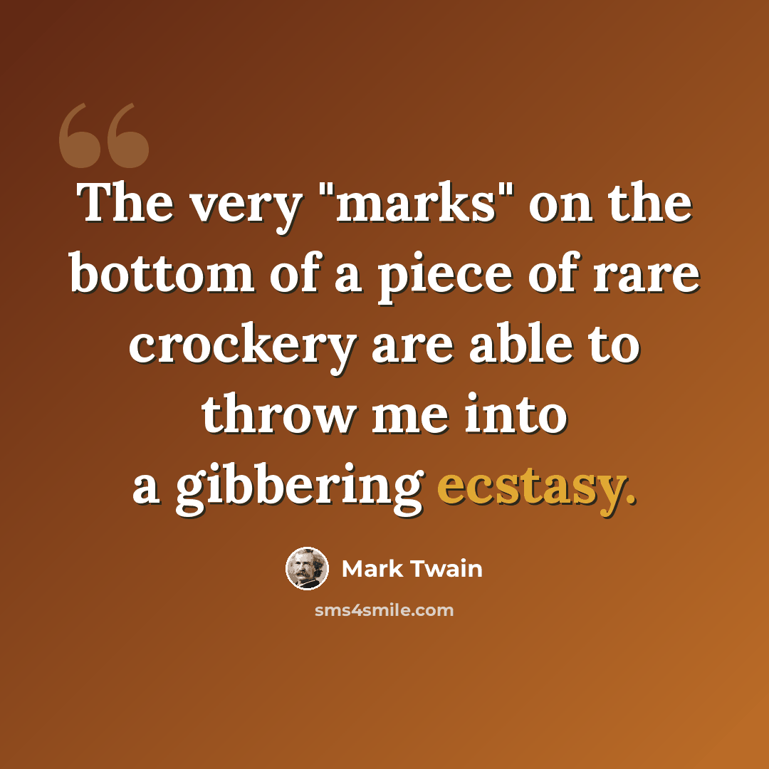 “The very "marks" on the bottom of a piece of rare crockery are able to throw me into a gibbering ecstasy.” quote by Mark Twain