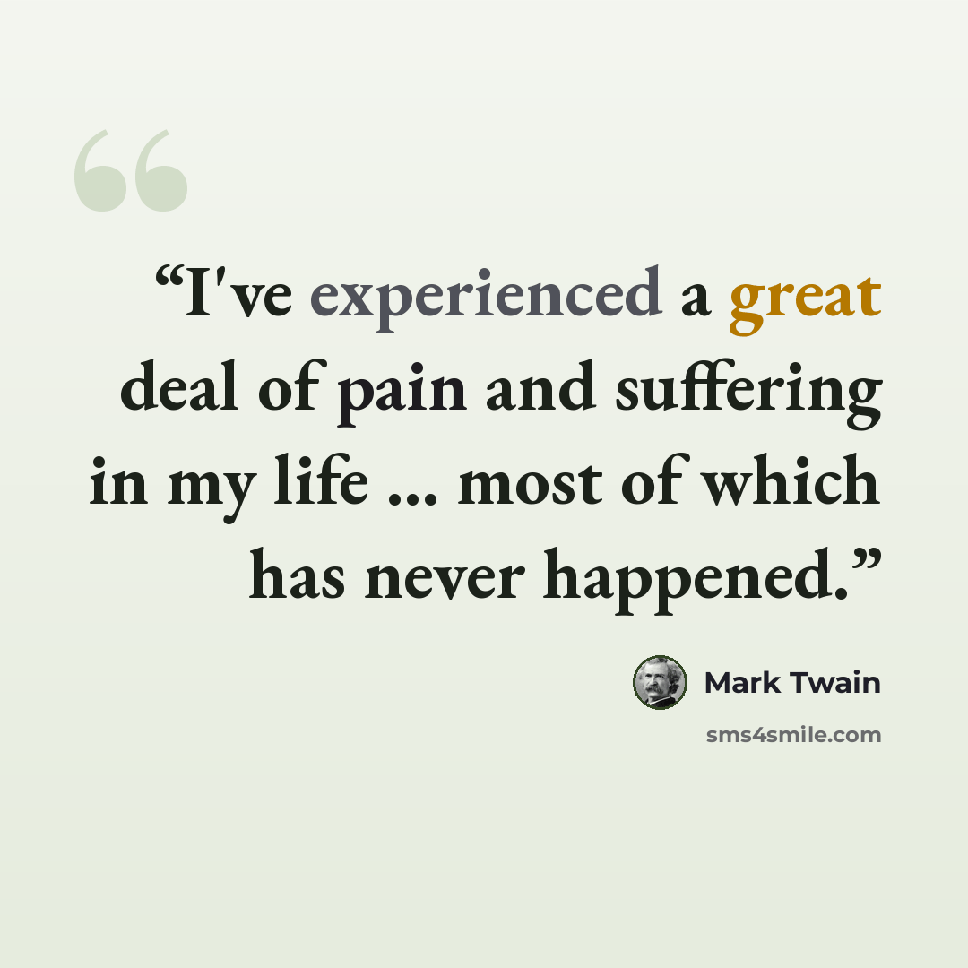 “I've experienced a great deal of pain and suffering in my life … most of which has never happened.” quote by Mark Twain