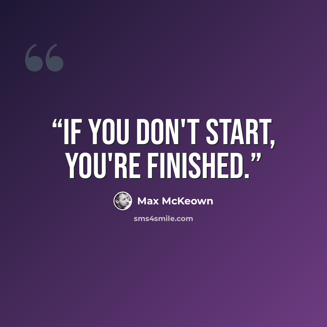 “If you don't start, you're finished.” quote by Max McKeown