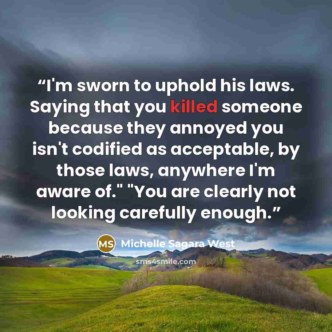 “I'm sworn to uphold his laws. Saying that you killed someone because they annoyed you isn't codified as acceptable, by those laws, anywhere I'm aware of." "You are clearly not looking carefully enough.” quote by Michelle Sagara West
