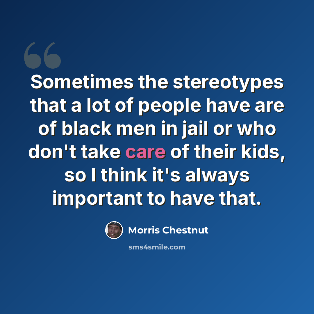 “Sometimes the stereotypes that a lot of people have are of black men in jail or who don't take care of their kids, so I think it's always important to have that.” quote by Morris Chestnut