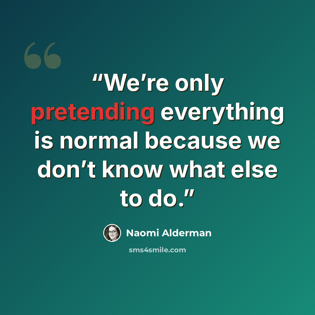“We’re only pretending everything is normal because we don’t know what else to do.” quote by Naomi Alderman