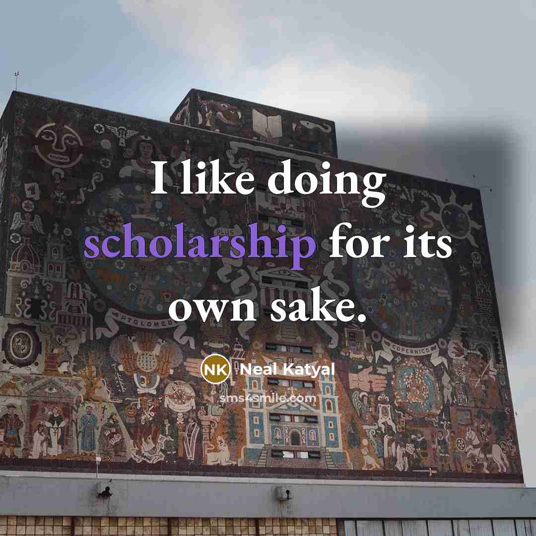 “I like doing scholarship for its own sake.” quote by Neal Katyal