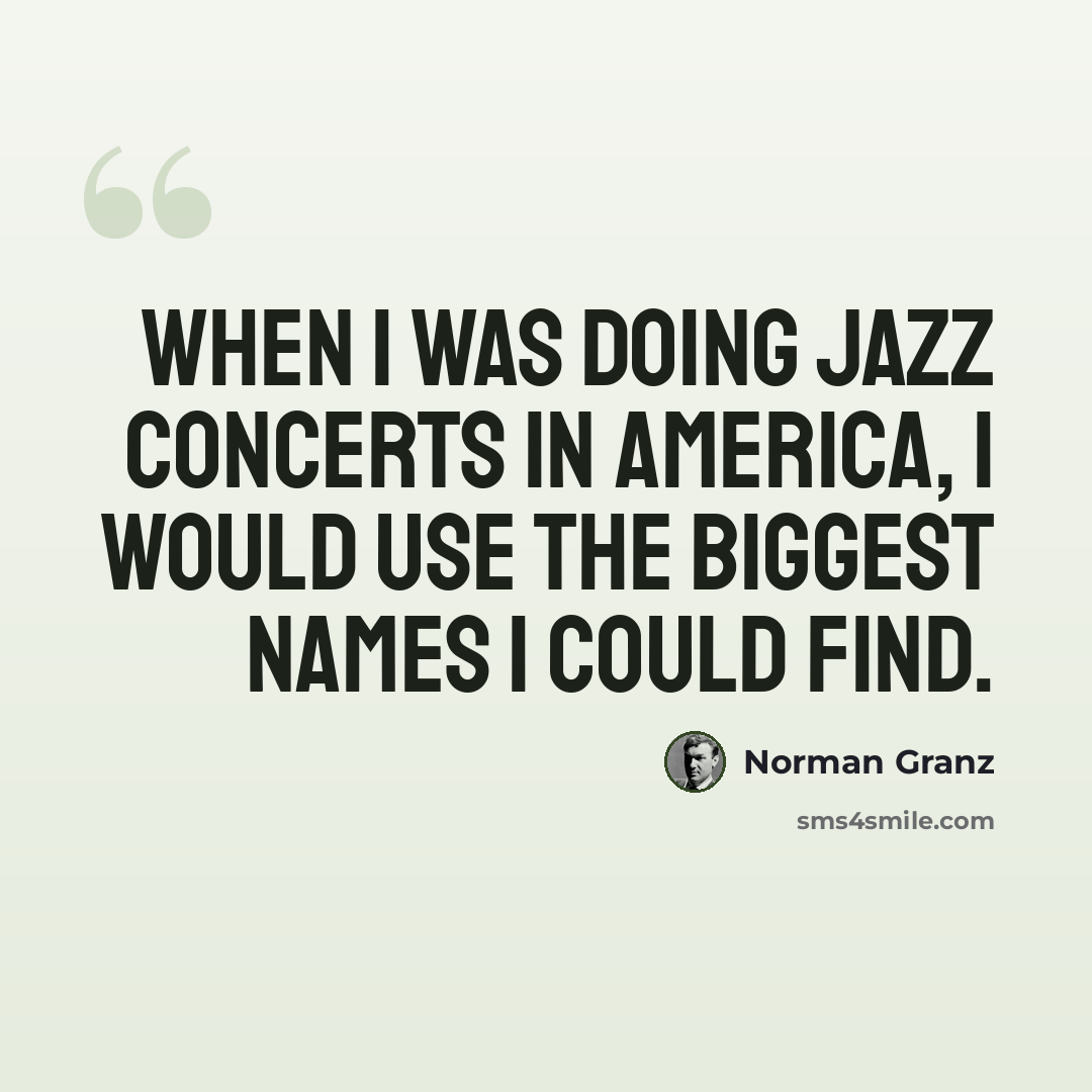 “When I was doing jazz concerts in America, I would use the biggest names I could find.” quote by Norman Granz