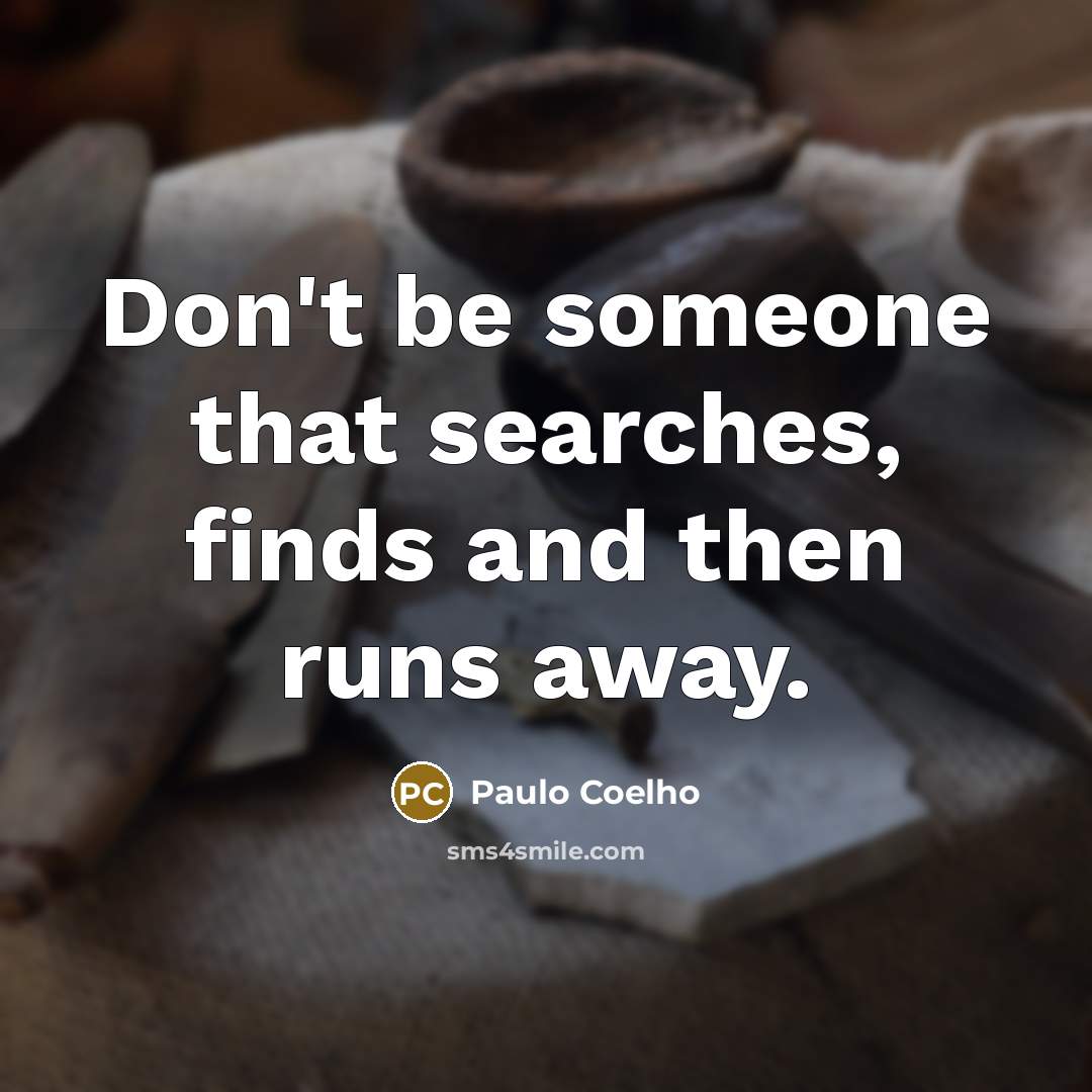 “Don't be someone that searches, finds and then runs away.” quote by Paulo Coelho