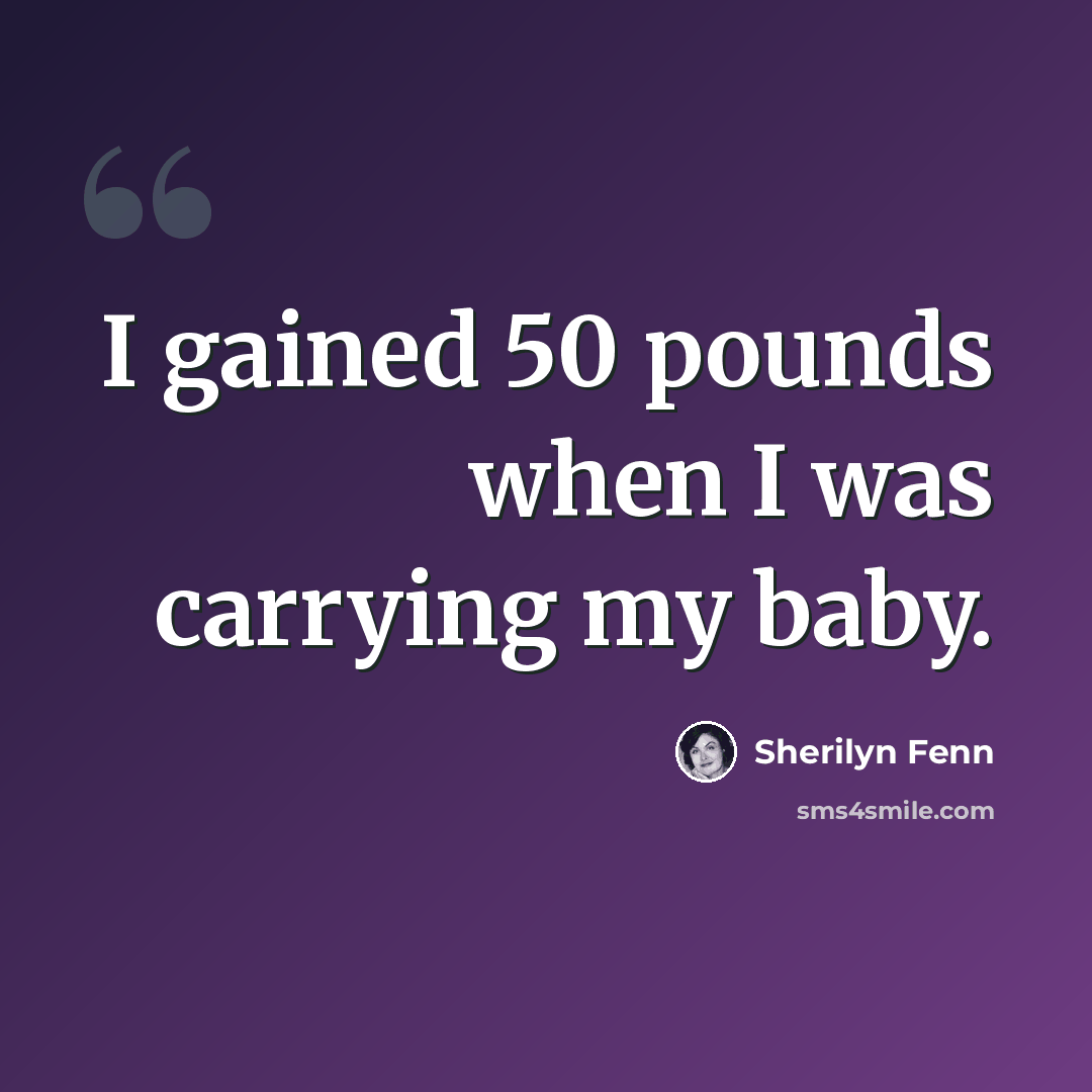 “I gained 50 pounds when I was carrying my baby.” quote by Sherilyn Fenn