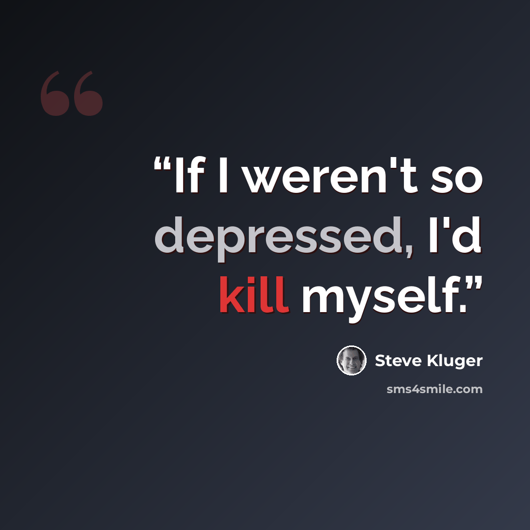 “If I weren't so depressed, I'd kill myself.” quote by Steve Kluger