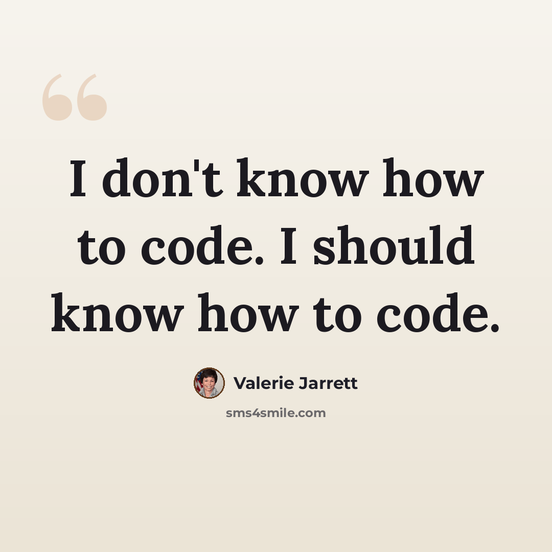 “I don't know how to code. I should know how to code.” quote by Valerie Jarrett