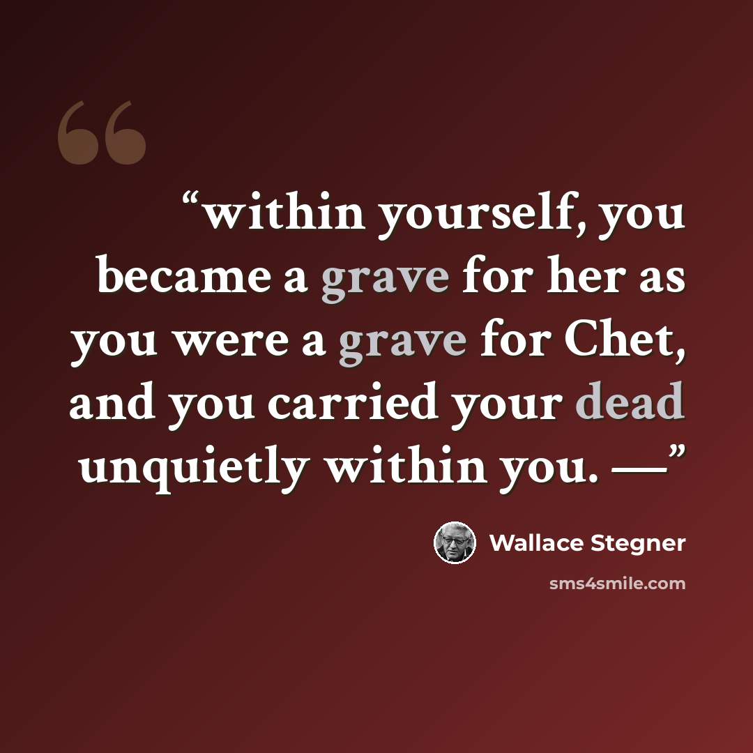 “within yourself, you became a grave for her as you were a grave for Chet, and you carried your dead unquietly within you. —” quote by Wallace Stegner