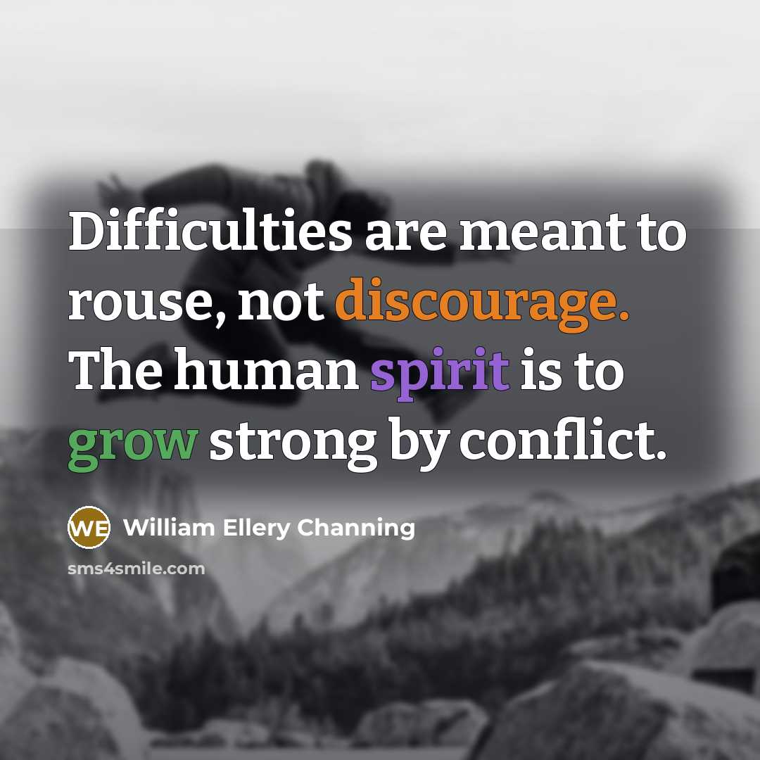 “Difficulties are meant to rouse, not discourage. The human spirit is to grow strong by conflict.” quote by William Ellery Channing