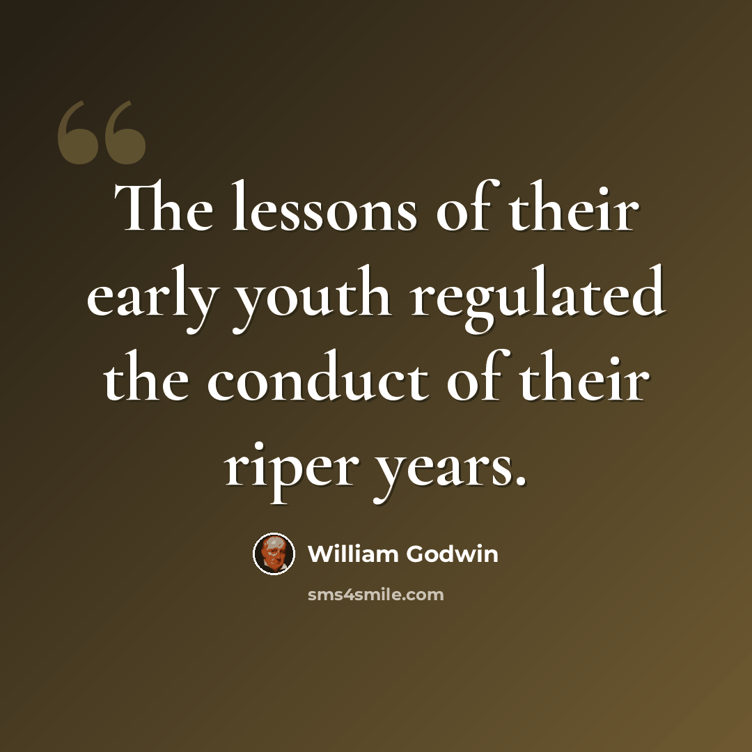 “The lessons of their early youth regulated the conduct of their riper years.” quote by William Godwin