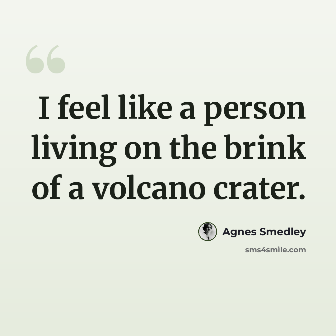 “I feel like a person living on the brink of a volcano crater.” quote by Agnes Smedley