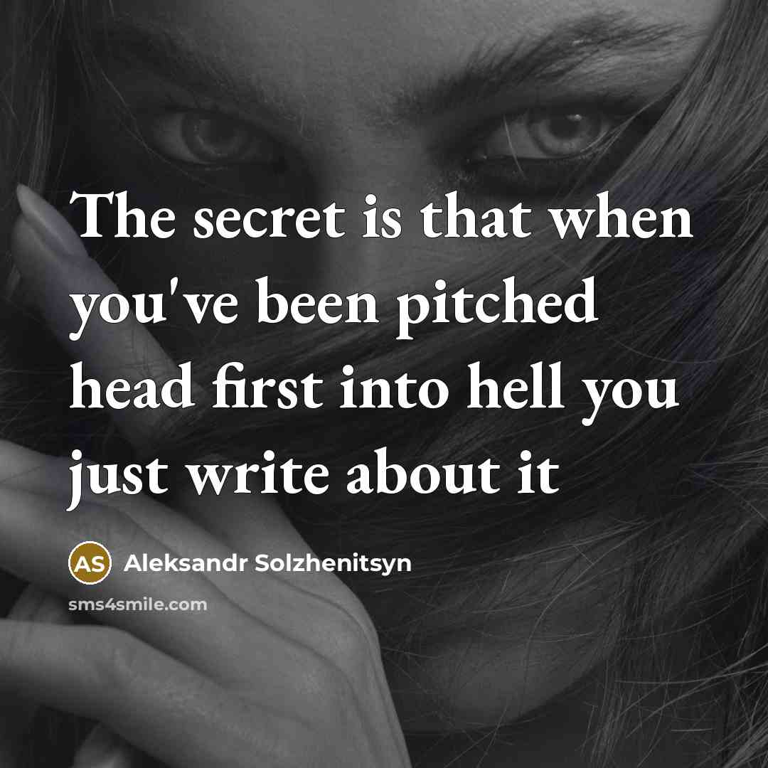 “The secret is that when you've been pitched head first into hell you just write about it” quote by Aleksandr Solzhenitsyn