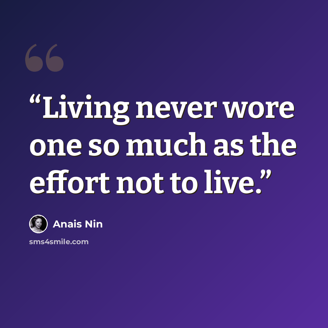 “Living never wore one so much as the effort not to live.” quote by Anais Nin