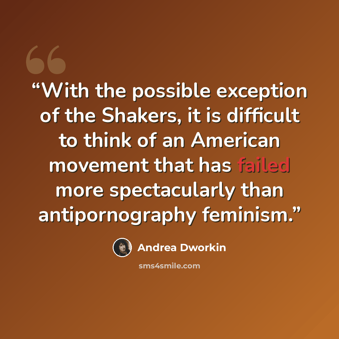 “With the possible exception of the Shakers, it is difficult to think of an American movement that has failed more spectacularly than antipornography feminism.” quote by Andrea Dworkin