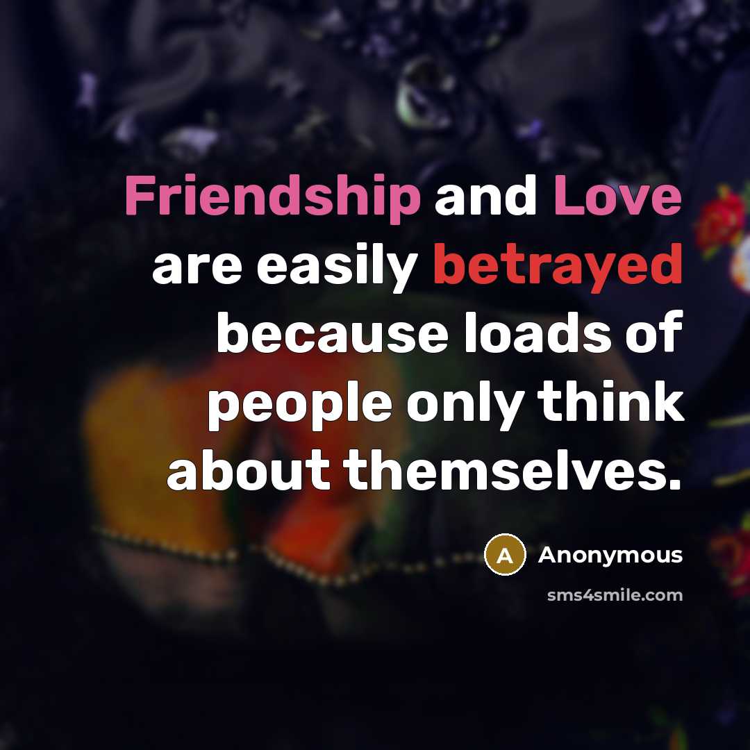 “Friendship and Love are easily betrayed because loads of people only think about themselves.” quote by Anonymous