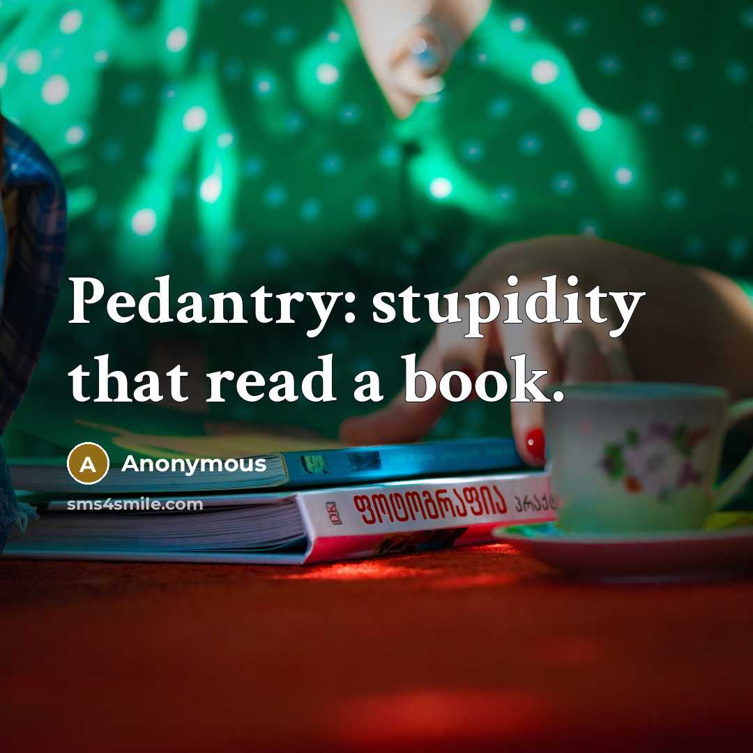 “Pedantry: stupidity that read a book.” quote by Anonymous