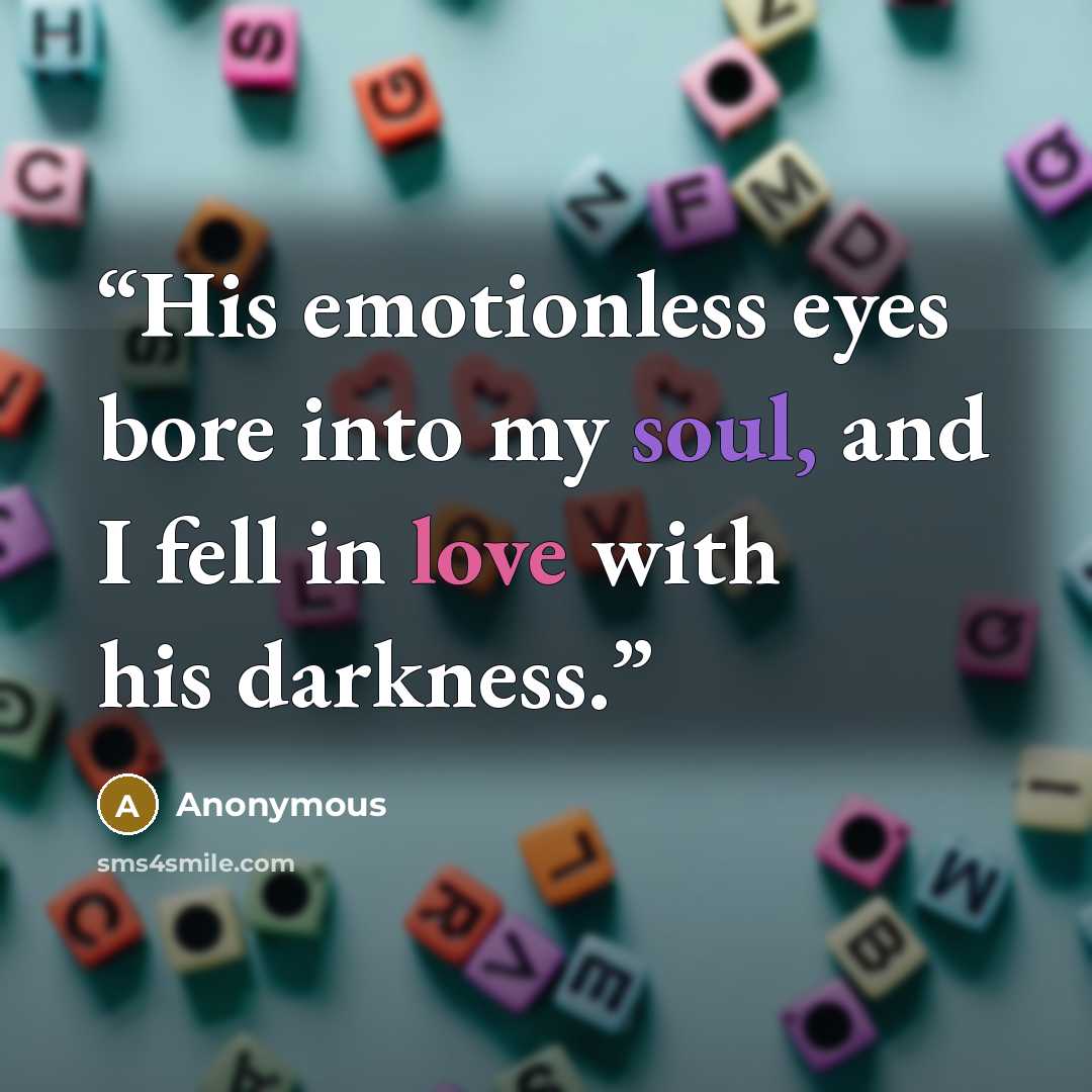 “His emotionless eyes bore into my soul, and I fell in love with his darkness.” quote by Anonymous