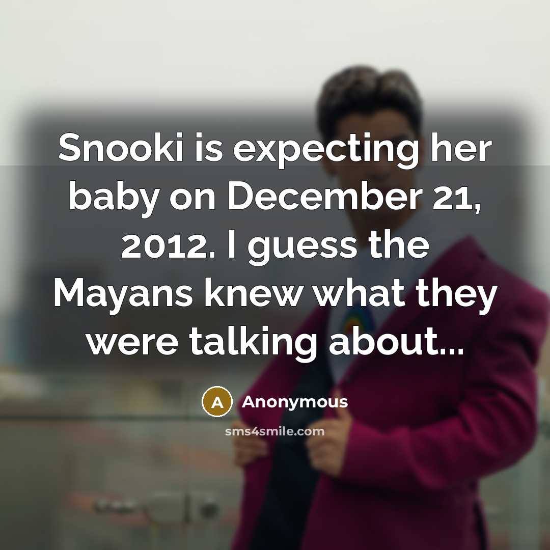 “Snooki is expecting her baby on December 21, 2012. I guess the Mayans knew what they were talking about...” quote by Anonymous
