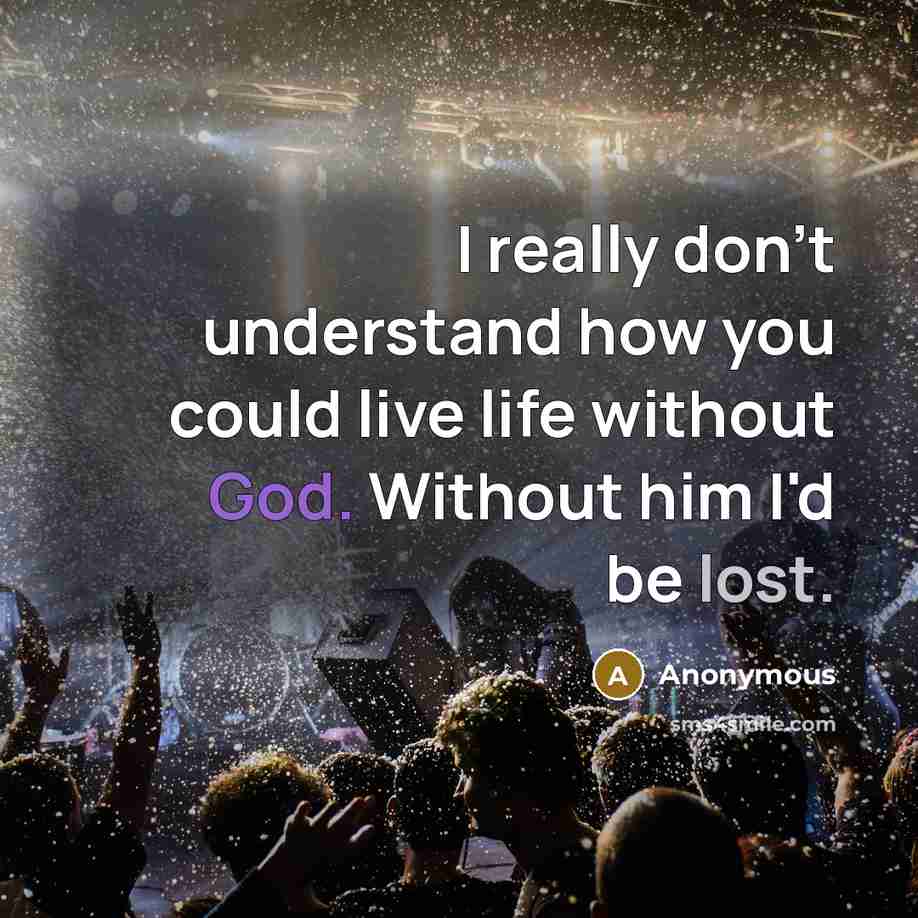 “I really don't understand how you could live life without God. Without him I'd be lost.” quote by Anonymous