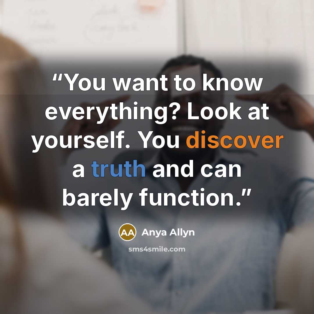 “You want to know everything? Look at yourself. You discover a truth and can barely function.” quote by Anya Allyn