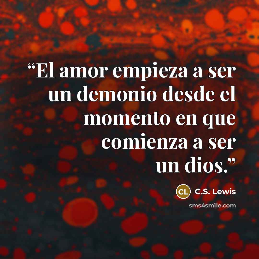 “El amor empieza a ser un demonio desde el momento en que comienza a ser un dios.” quote by C.S. Lewis