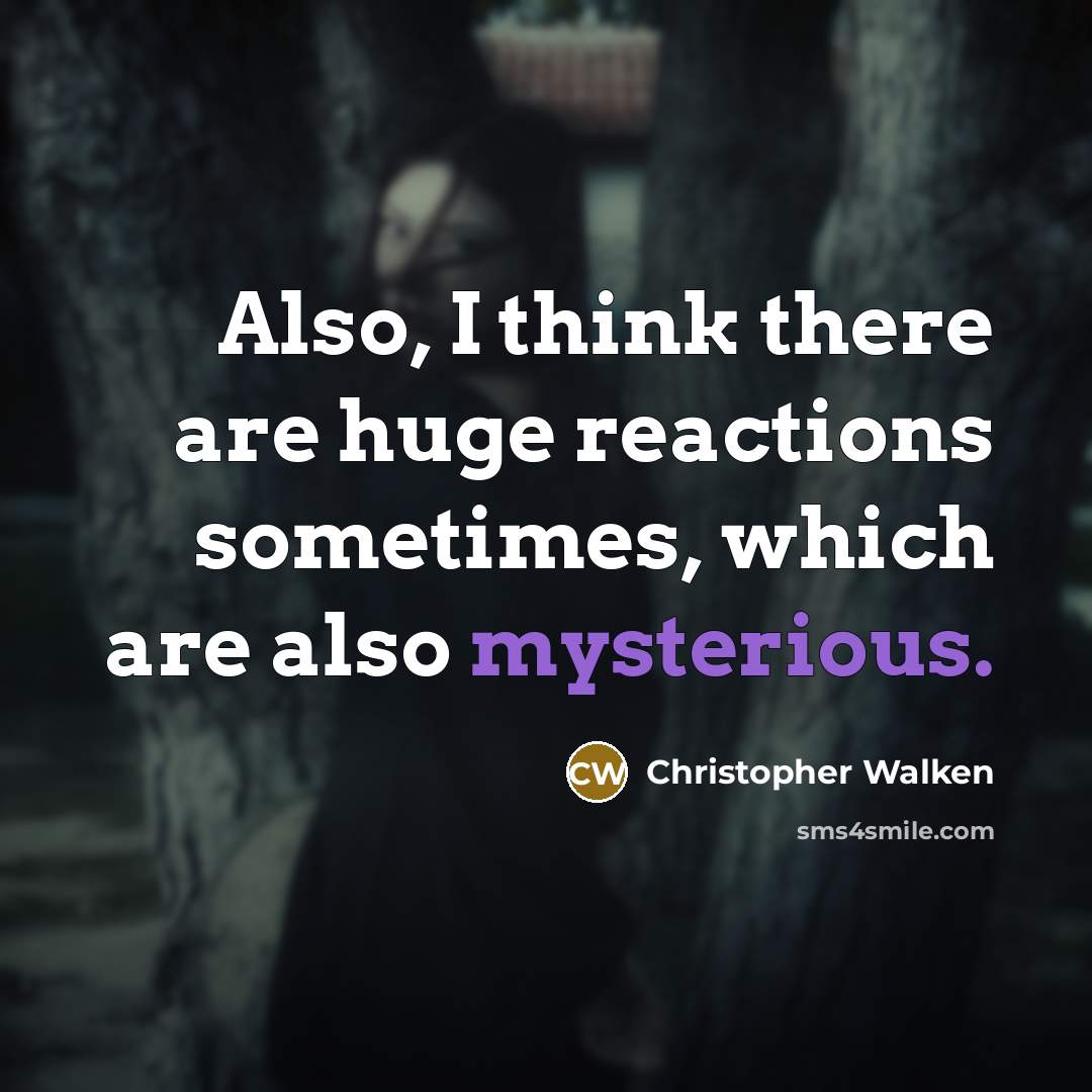 “Also, I think there are huge reactions sometimes, which are also mysterious.” quote by Christopher Walken