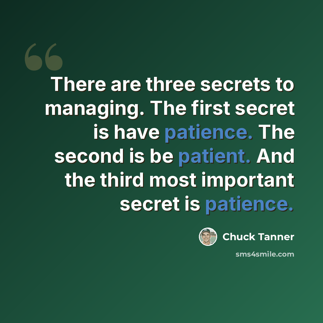 “There are three secrets to managing. The first secret is have patience. The second is be patient. And the third most important secret is patience.” quote by Chuck Tanner