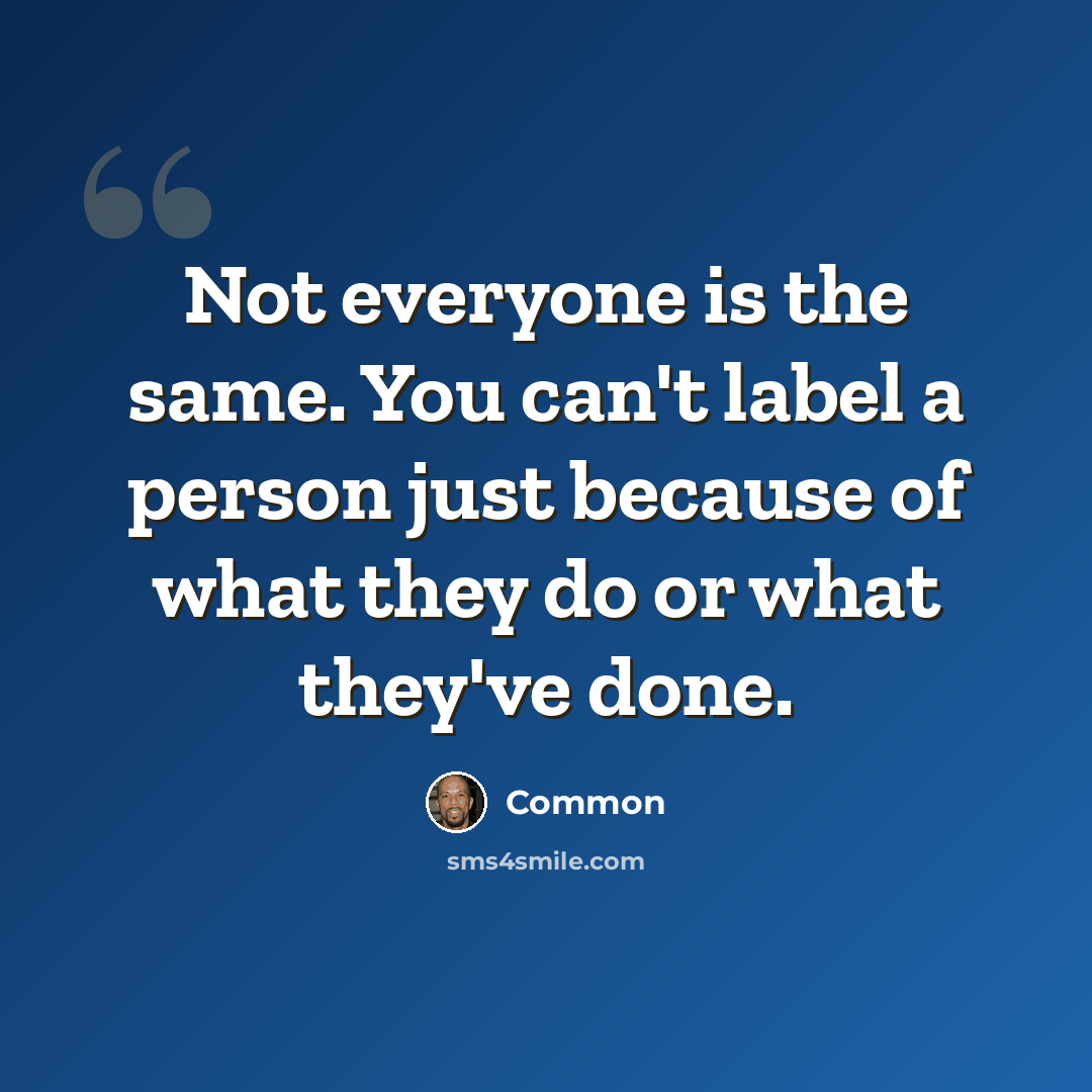 “Not everyone is the same. You can't label a person just because of what they do or what they've done.” quote by Common